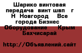 Шарико винтовая передача, винт швп .(г.Н. Новгород) - Все города Бизнес » Оборудование   . Крым,Бахчисарай